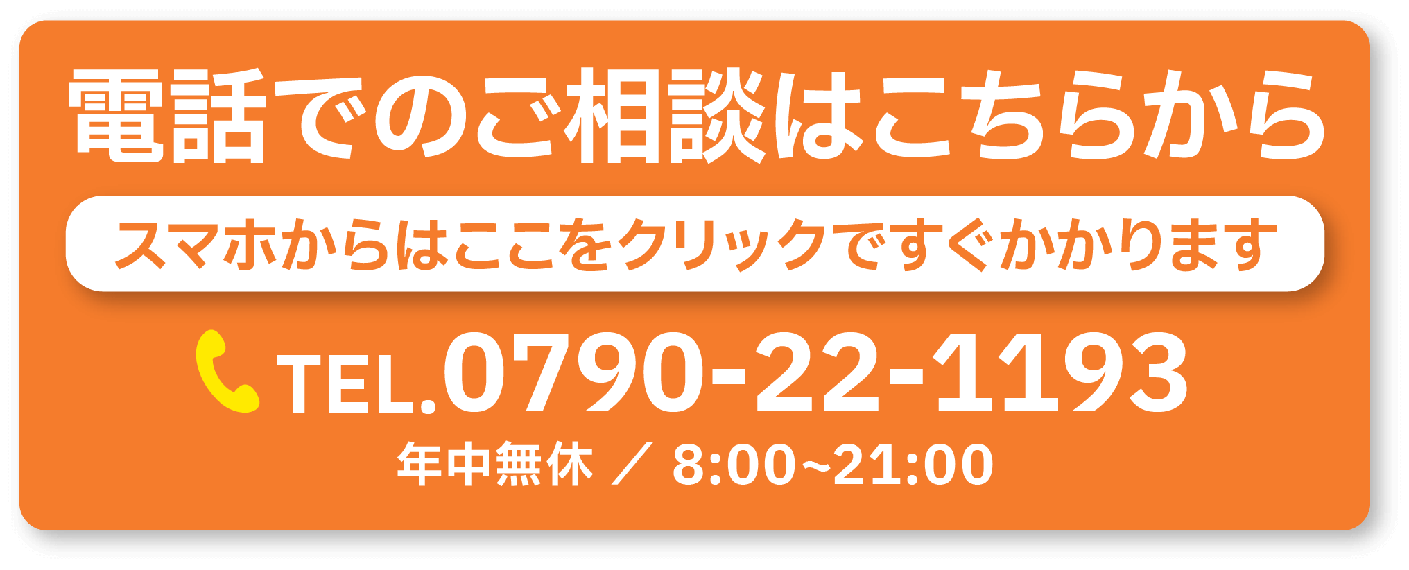 電話でのご相談はこちらから TEL.0790-22-1193 年中無休 ／ 8:00~21:00