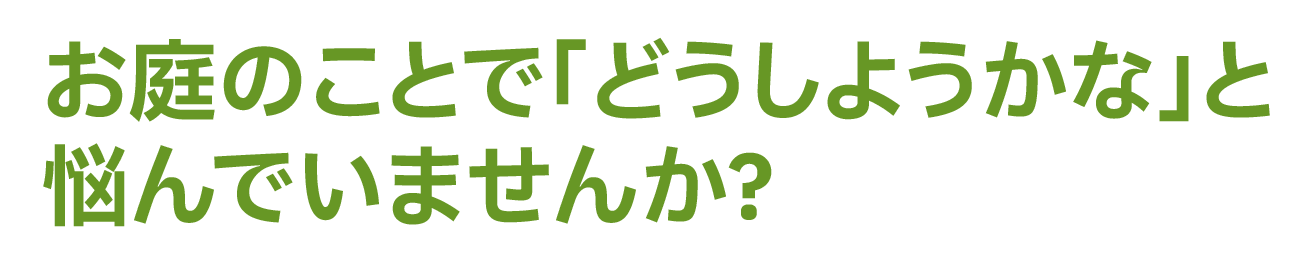 お庭のことで「どうしようかな」と悩んでいませんか？