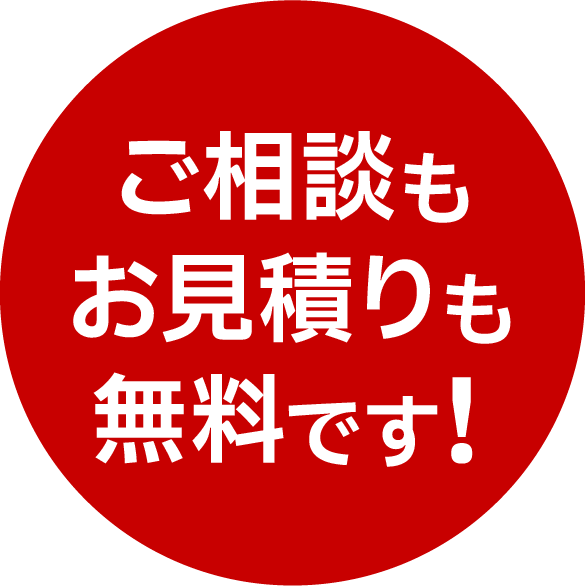 ご相談もお見積りも無料です！